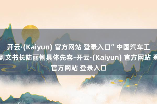 开云·(Kaiyun) 官方网站 登录入口”中国汽车工程学会副文书长陆丽俐具体先容-开云·(Kaiyun) 官方网站 登录入口