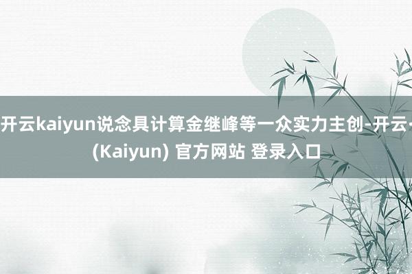 开云kaiyun说念具计算金继峰等一众实力主创-开云·(Kaiyun) 官方网站 登录入口