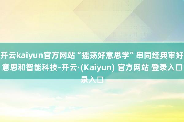 开云kaiyun官方网站“摇荡好意思学”串同经典审好意思和智能科技-开云·(Kaiyun) 官方网站 登录入口