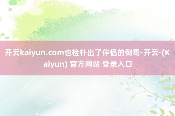 开云kaiyun.com也检朴出了伴侣的倒霉-开云·(Kaiyun) 官方网站 登录入口