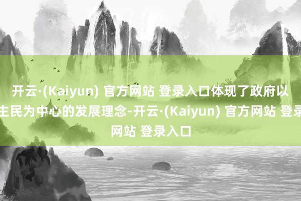 开云·(Kaiyun) 官方网站 登录入口体现了政府以东谈主民为中心的发展理念-开云·(Kaiyun) 官方网站 登录入口