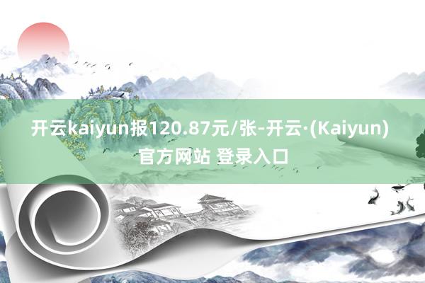 开云kaiyun报120.87元/张-开云·(Kaiyun) 官方网站 登录入口
