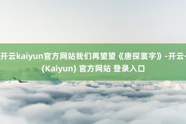 开云kaiyun官方网站我们再望望《唐探寰宇》-开云·(Kaiyun) 官方网站 登录入口