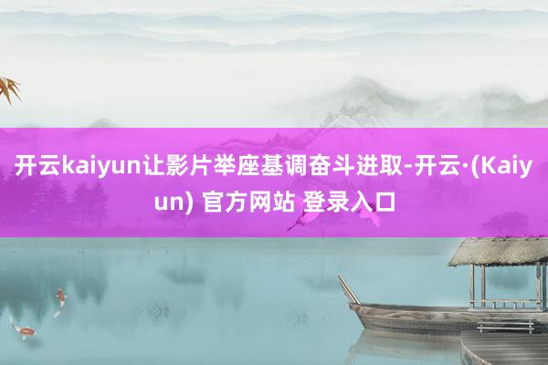 开云kaiyun让影片举座基调奋斗进取-开云·(Kaiyun) 官方网站 登录入口