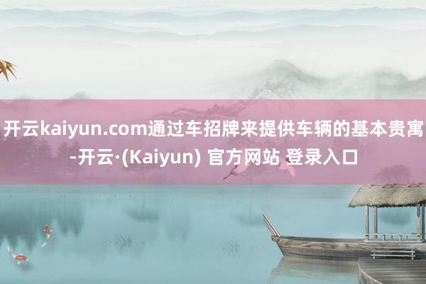开云kaiyun.com通过车招牌来提供车辆的基本贵寓-开云·(Kaiyun) 官方网站 登录入口