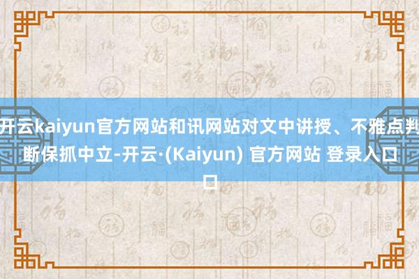 开云kaiyun官方网站和讯网站对文中讲授、不雅点判断保抓中立-开云·(Kaiyun) 官方网站 登录入口
