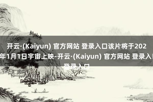 开云·(Kaiyun) 官方网站 登录入口该片将于2025年1月1日宇宙上映-开云·(Kaiyun) 官方网站 登录入口