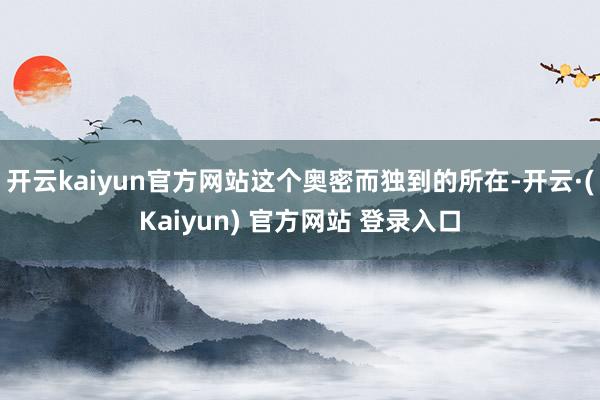 开云kaiyun官方网站这个奥密而独到的所在-开云·(Kaiyun) 官方网站 登录入口
