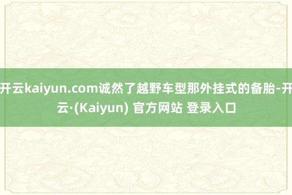开云kaiyun.com诚然了越野车型那外挂式的备胎-开云·(Kaiyun) 官方网站 登录入口