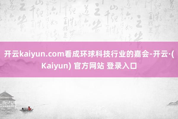 开云kaiyun.com看成环球科技行业的嘉会-开云·(Kaiyun) 官方网站 登录入口