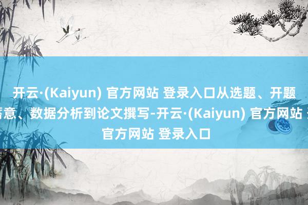 开云·(Kaiyun) 官方网站 登录入口从选题、开题、推行蓄意、数据分析到论文撰写-开云·(Kaiyun) 官方网站 登录入口