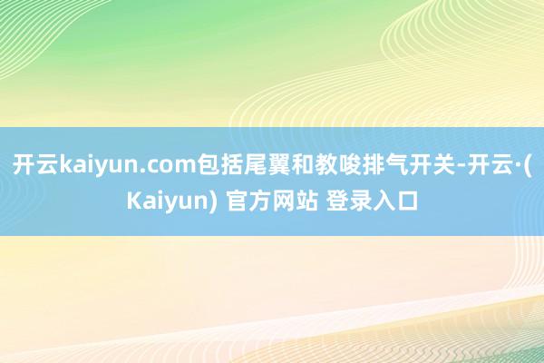 开云kaiyun.com包括尾翼和教唆排气开关-开云·(Kaiyun) 官方网站 登录入口