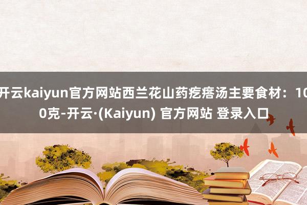 开云kaiyun官方网站西兰花山药疙瘩汤主要食材:100克-开云·(Kaiyun) 官方网站 登录入口
