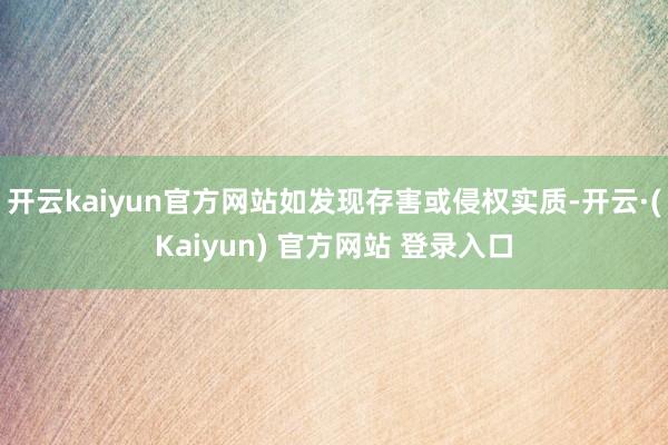 开云kaiyun官方网站如发现存害或侵权实质-开云·(Kaiyun) 官方网站 登录入口