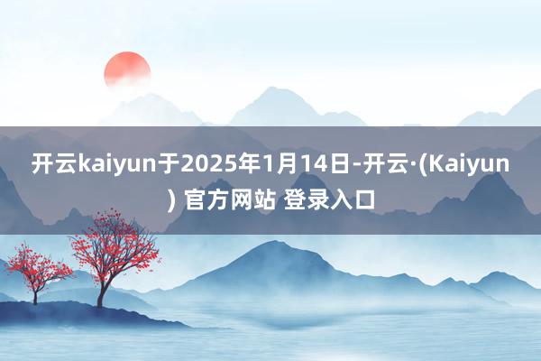 开云kaiyun于2025年1月14日-开云·(Kaiyun) 官方网站 登录入口