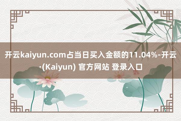开云kaiyun.com占当日买入金额的11.04%-开云·(Kaiyun) 官方网站 登录入口