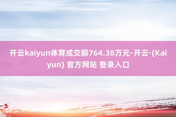 开云kaiyun体育成交额764.38万元-开云·(Kaiyun) 官方网站 登录入口
