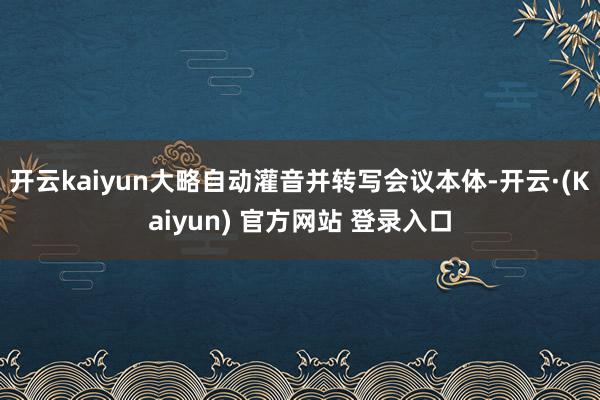 开云kaiyun大略自动灌音并转写会议本体-开云·(Kaiyun) 官方网站 登录入口