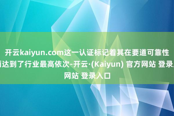 开云kaiyun.com这一认证标记着其在要道可靠性方面达到了行业最高依次-开云·(Kaiyun) 官方网站 登录入口