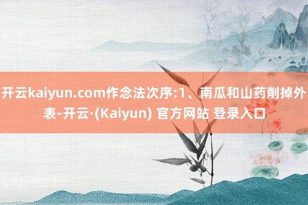开云kaiyun.com作念法次序:1、南瓜和山药削掉外表-开云·(Kaiyun) 官方网站 登录入口