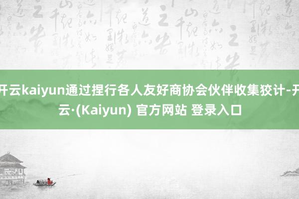开云kaiyun通过捏行各人友好商协会伙伴收集狡计-开云·(Kaiyun) 官方网站 登录入口