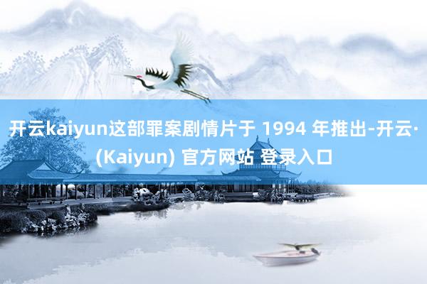 开云kaiyun这部罪案剧情片于 1994 年推出-开云·(Kaiyun) 官方网站 登录入口