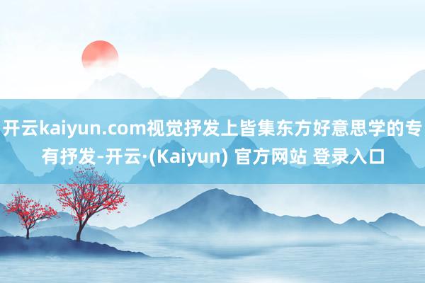 开云kaiyun.com视觉抒发上皆集东方好意思学的专有抒发-开云·(Kaiyun) 官方网站 登录入口