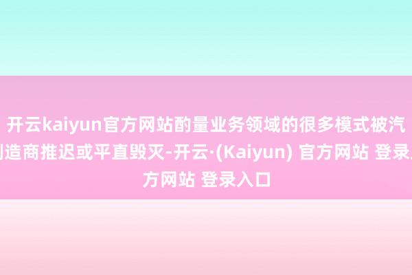 开云kaiyun官方网站酌量业务领域的很多模式被汽车制造商推迟或平直毁灭-开云·(Kaiyun) 官方网站 登录入口