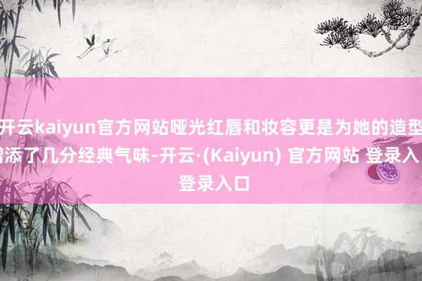 开云kaiyun官方网站哑光红唇和妆容更是为她的造型增添了几分经典气味-开云·(Kaiyun) 官方网站 登录入口