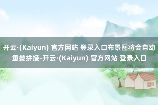 开云·(Kaiyun) 官方网站 登录入口布景图将会自动重叠拼接-开云·(Kaiyun) 官方网站 登录入口