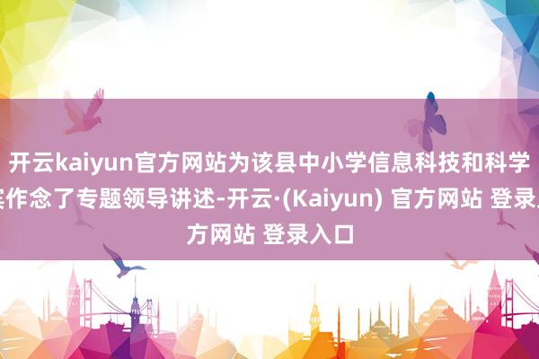 开云kaiyun官方网站为该县中小学信息科技和科学西宾作念了专题领导讲述-开云·(Kaiyun) 官方网站 登录入口