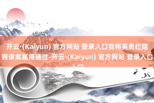 开云·(Kaiyun) 官方网站 登录入口我将英勇拦阻毁谤案赢得通过-开云·(Kaiyun) 官方网站 登录入口