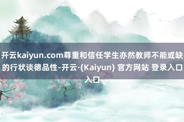 开云kaiyun.com尊重和信任学生亦然教师不能或缺的行状谈德品性-开云·(Kaiyun) 官方网站 登录入口