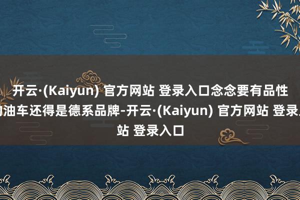 开云·(Kaiyun) 官方网站 登录入口念念要有品性感的油车还得是德系品牌-开云·(Kaiyun) 官方网站 登录入口