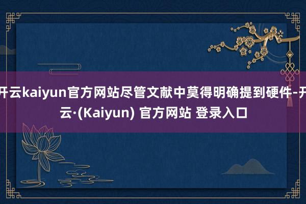 开云kaiyun官方网站尽管文献中莫得明确提到硬件-开云·(Kaiyun) 官方网站 登录入口