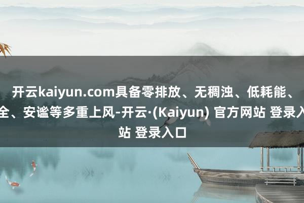 开云kaiyun.com具备零排放、无稠浊、低耗能、安全、安谧等多重上风-开云·(Kaiyun) 官方网站 登录入口