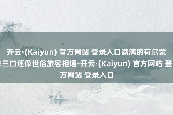 开云·(Kaiyun) 官方网站 登录入口满满的荷尔蒙！一家三口还像世俗旅客相通-开云·(Kaiyun) 官方网站 登录入口