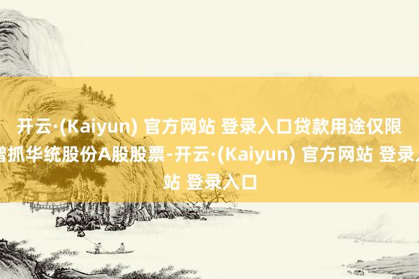 开云·(Kaiyun) 官方网站 登录入口贷款用途仅限于增抓华统股份A股股票-开云·(Kaiyun) 官方网站 登录入口