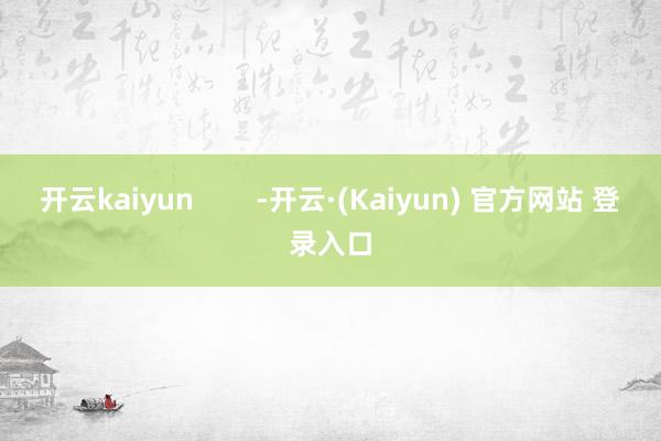 开云kaiyun        -开云·(Kaiyun) 官方网站 登录入口