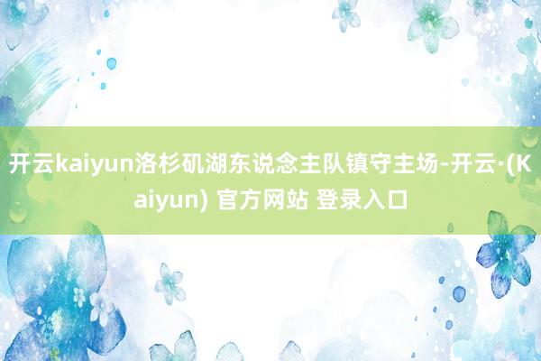 开云kaiyun洛杉矶湖东说念主队镇守主场-开云·(Kaiyun) 官方网站 登录入口