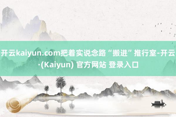 开云kaiyun.com把着实说念路“搬进”推行室-开云·(Kaiyun) 官方网站 登录入口