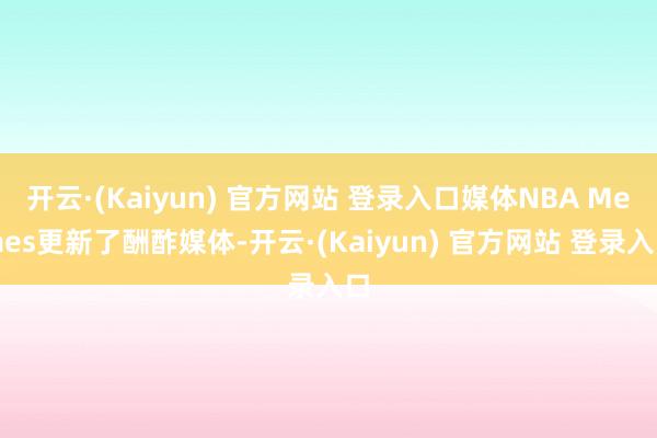 开云·(Kaiyun) 官方网站 登录入口媒体NBA Memes更新了酬酢媒体-开云·(Kaiyun) 官方网站 登录入口