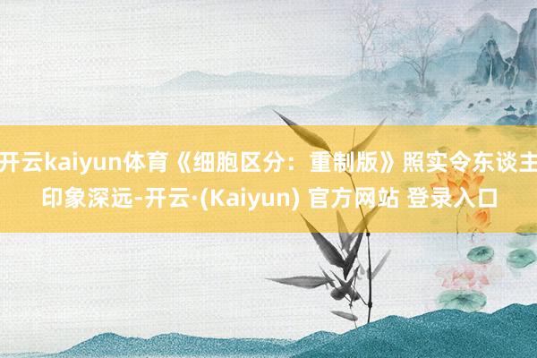 开云kaiyun体育《细胞区分：重制版》照实令东谈主印象深远-开云·(Kaiyun) 官方网站 登录入口