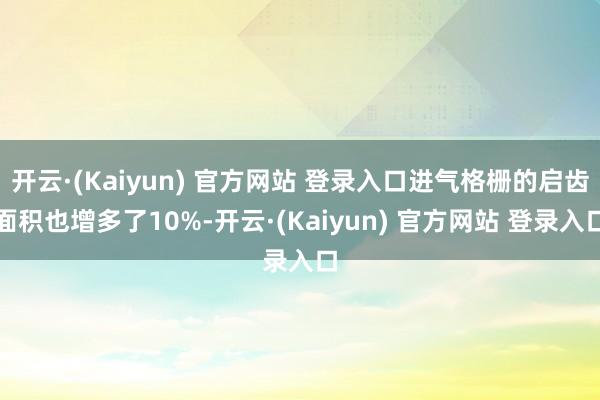 开云·(Kaiyun) 官方网站 登录入口进气格栅的启齿面积也增多了10%-开云·(Kaiyun) 官方网站 登录入口