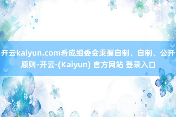 开云kaiyun.com看成组委会秉握自制、自制、公开原则-开云·(Kaiyun) 官方网站 登录入口