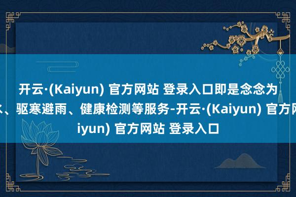 开云·(Kaiyun) 官方网站 登录入口即是念念为他们提供饮水、驱寒避雨、健康检测等服务-开云·(Kaiyun) 官方网站 登录入口