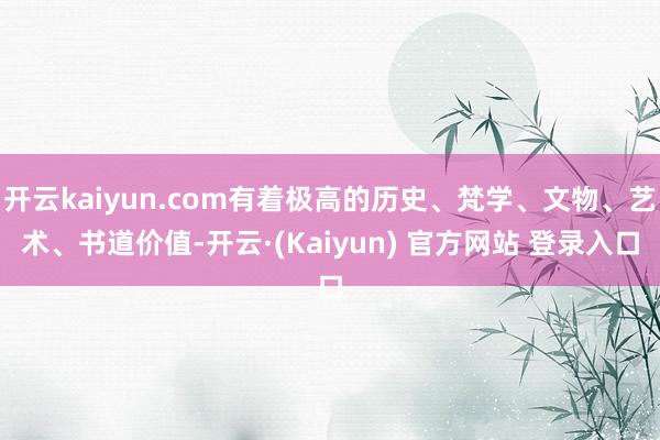 开云kaiyun.com有着极高的历史、梵学、文物、艺术、书道价值-开云·(Kaiyun) 官方网站 登录入口