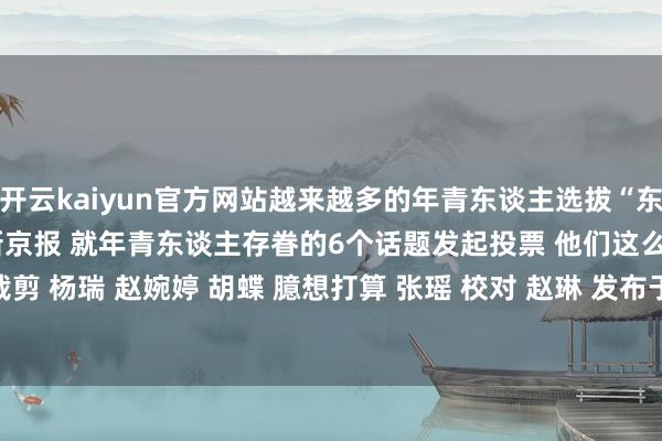 开云kaiyun官方网站越来越多的年青东谈主选拔“东谈主间泄露”！ 上周@新京报 就年青东谈主存眷的6个话题发起投票 他们这么说↓↓  讨论 冯雪  裁剪 杨瑞 赵婉婷 胡蝶 臆想打算 张瑶 校对 赵琳 发布于：北京市-开云·(Kaiyun) 官方网站 登录入口
