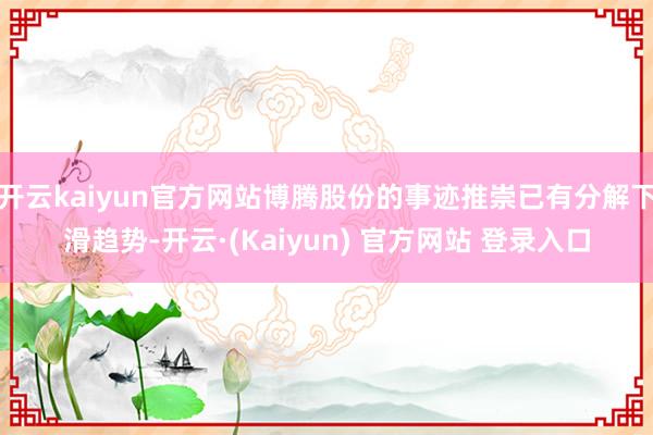 开云kaiyun官方网站博腾股份的事迹推崇已有分解下滑趋势-开云·(Kaiyun) 官方网站 登录入口