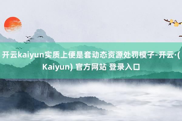 开云kaiyun实质上便是套动态资源处罚模子-开云·(Kaiyun) 官方网站 登录入口